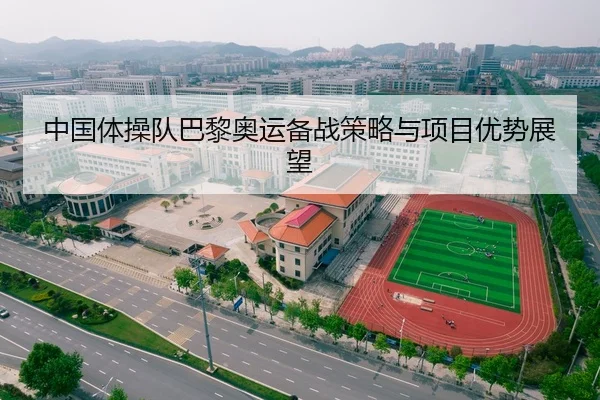中国体操队巴黎奥运备战策略与项目优势展望